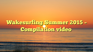 Wakesurfing Summer 2015 – Compilation video