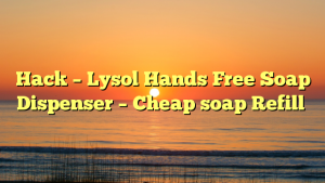 Hack – Lysol Hands Free Soap Dispenser – Cheap soap Refill