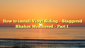 How to install Vinyl Siding – Staggered Shakes Weathered – Part 1