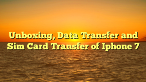Unboxing, Data Transfer and Sim Card Transfer of Iphone 7