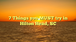 7 Things you MUST try in Hilton Head, SC