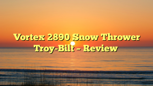 Vortex 2890 Snow Thrower Troy-Bilt – Review