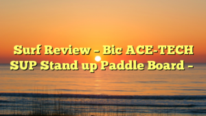 Surf Review – Bic ACE-TECH SUP Stand up Paddle Board –