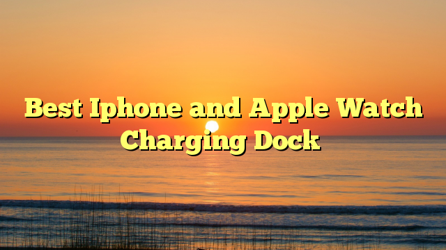 Best Iphone and Apple Watch Charging Dock