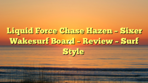 Liquid Force Chase Hazen – Sixer Wakesurf Board – Review – Surf Style