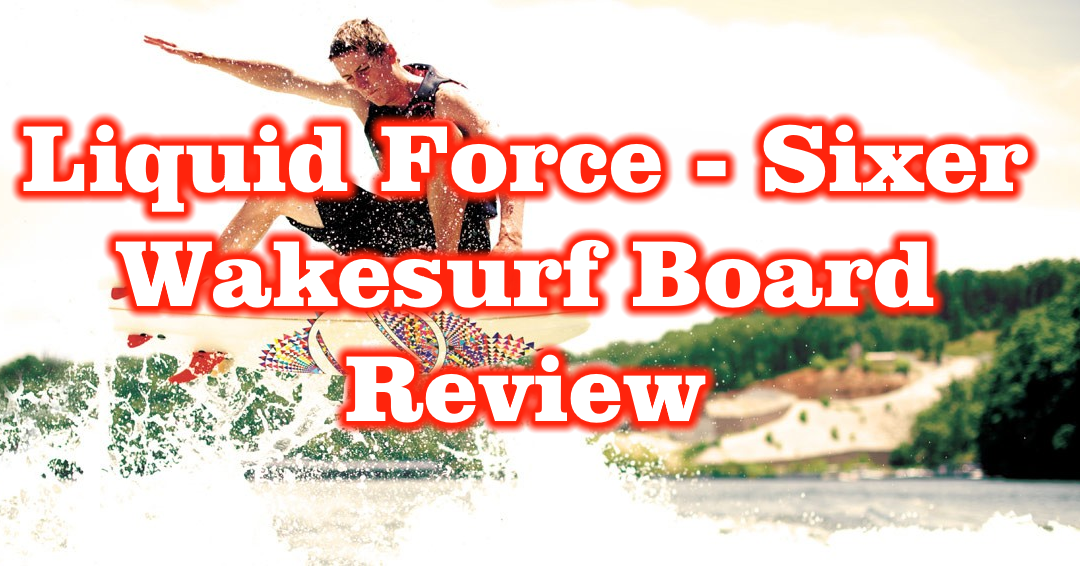 Liquid Force Chase Hazen – Sixer Wakesurf Board – Review – Surf Style