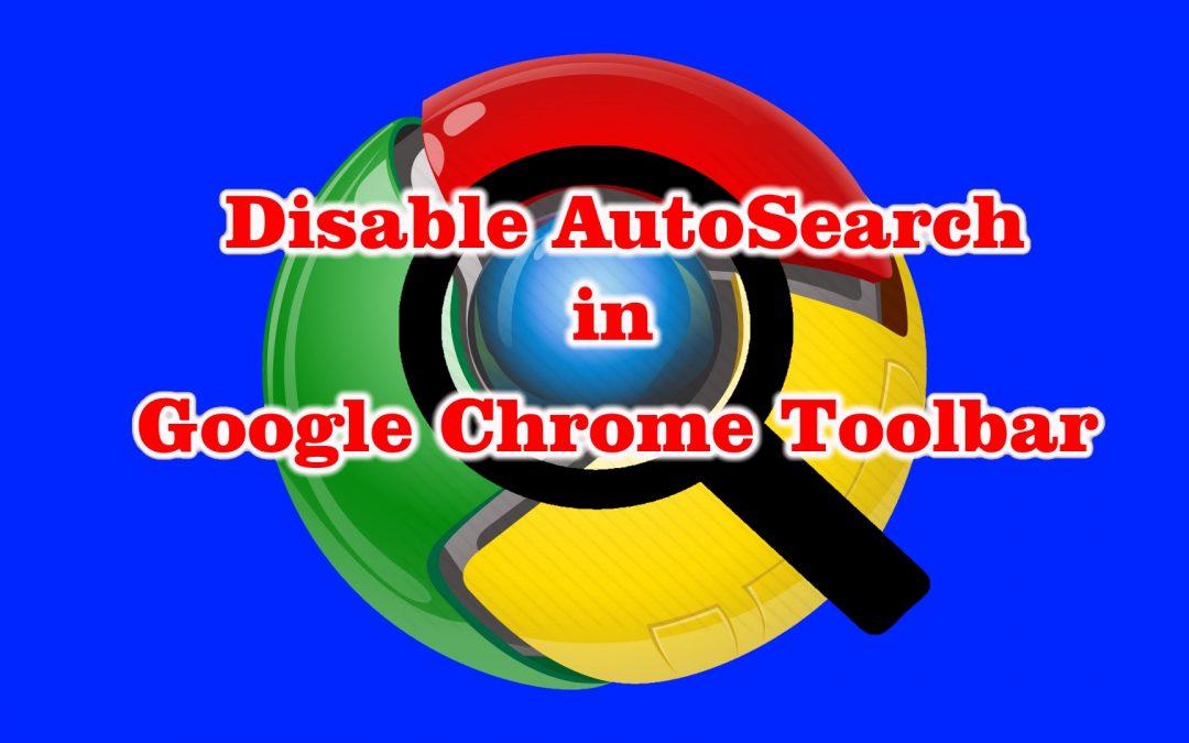 Disable Auto Search Feature in Google Chrome Toolbar – Remove Autofill / Suggestions
